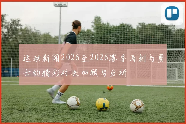 运动新闻2026至2026赛季马刺与勇士的精彩对决回顾与分析