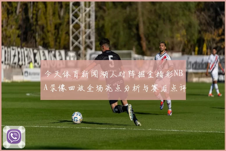 今天体育新闻湖人对阵掘金精彩NBA录像回放全场亮点分析与赛后点评